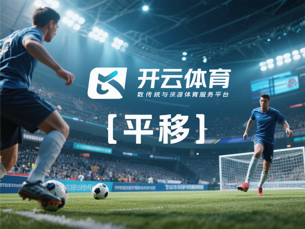 开云体育平移 (开云体育平移技术助力体育产业发展新篇章) 在数字化浪潮席卷全球的今天,体育行业也在经历深刻的